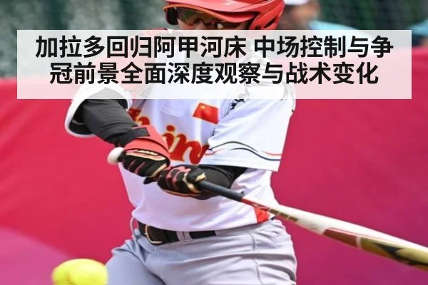 加拉多回归阿甲河床 中场控制与争冠前景全面深度观察与战术变化
