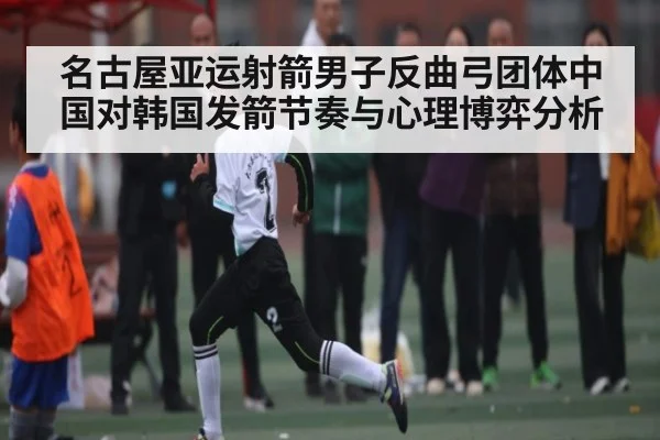 名古屋亚运射箭男子反曲弓团体中国对韩国发箭节奏与心理博弈分析