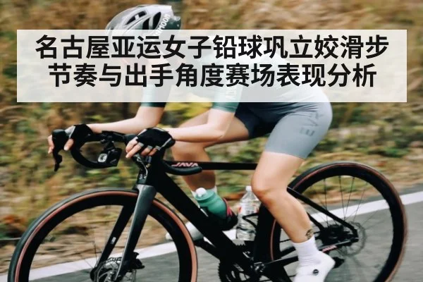 名古屋亚运女子铅球巩立姣滑步节奏与出手角度赛场表现分析