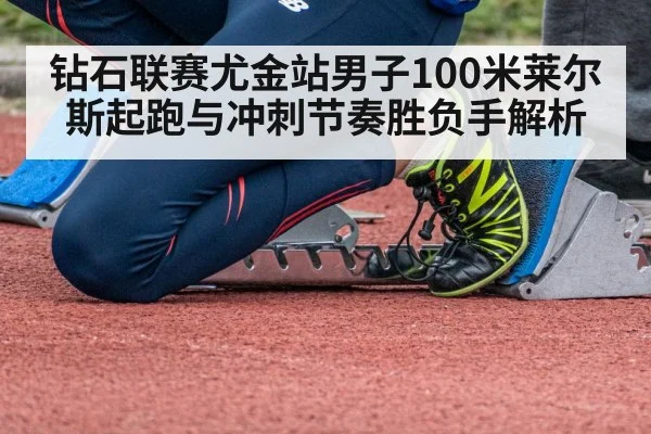 钻石联赛尤金站男子100米莱尔斯起跑与冲刺节奏胜负手解析