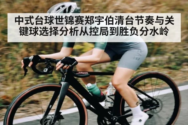 中式台球世锦赛郑宇伯清台节奏与关键球选择分析从控局到胜负分水岭