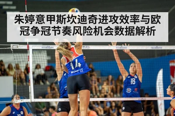 朱婷意甲斯坎迪奇进攻效率与欧冠争冠节奏风险机会数据解析