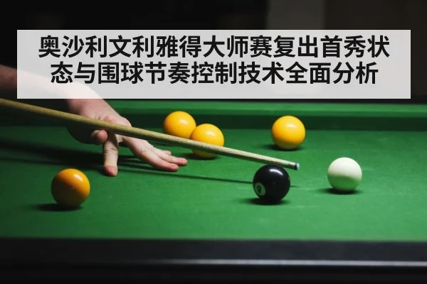 奥沙利文利雅得大师赛复出首秀状态与围球节奏控制技术全面分析